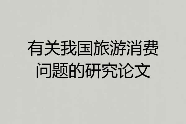 有关我国旅游消费问题的研究论文
