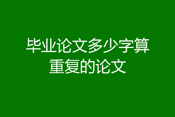 毕业论文多少字算重复的论文