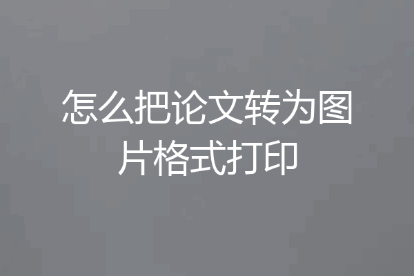 怎么把论文转为图片格式打印