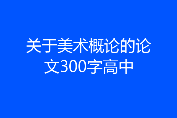关于美术概论的论文300字高中