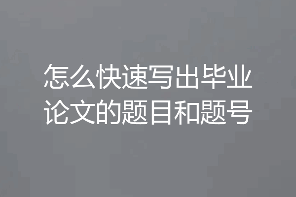 怎么快速写出毕业论文的题目和题号