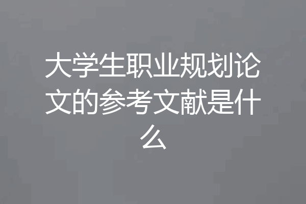 大学生职业规划论文的参考文献是什么