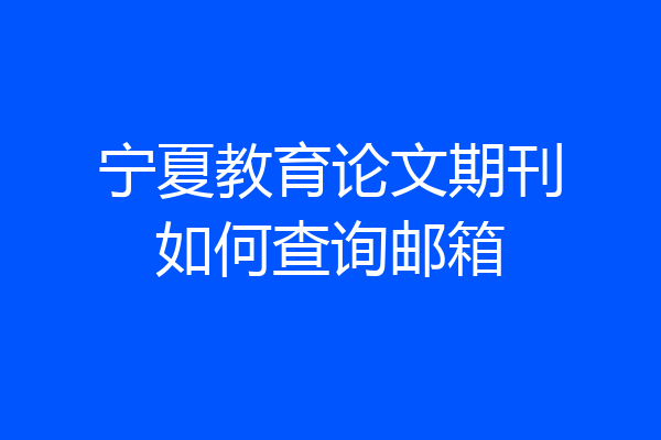 宁夏教育论文期刊如何查询邮箱