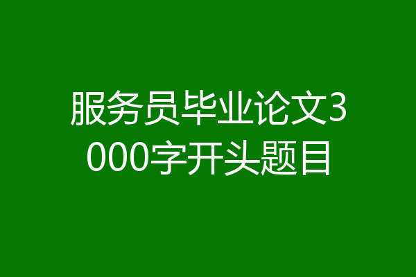 服务员毕业论文3000字开头题目