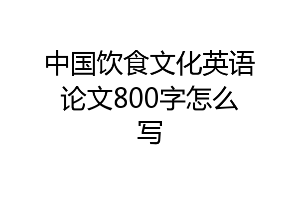 中国饮食文化英语论文800字怎么写