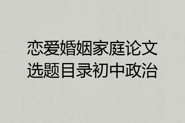 恋爱婚姻家庭论文选题目录初中政治