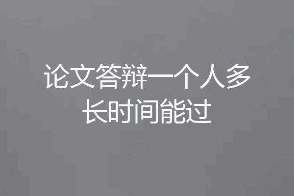 论文答辩一个人多长时间能过