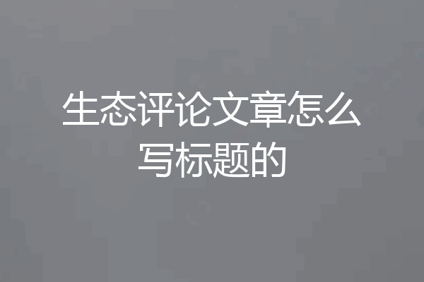 生态评论文章怎么写标题的