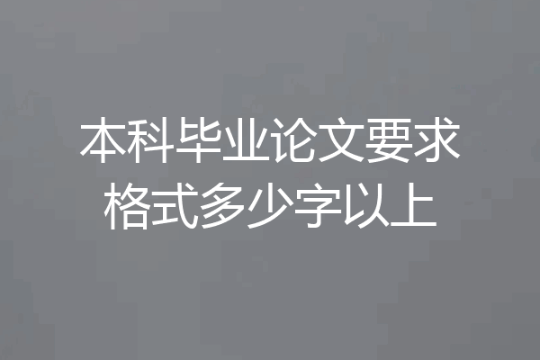 本科毕业论文要求格式多少字以上