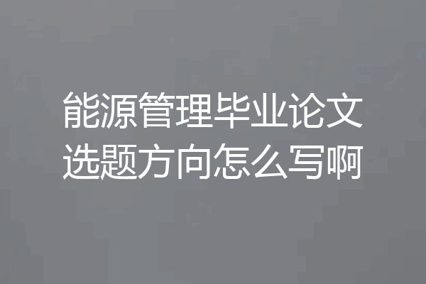 能源管理毕业论文选题方向怎么写啊
