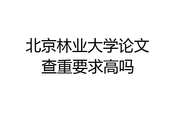 北京林业大学论文查重要求高吗