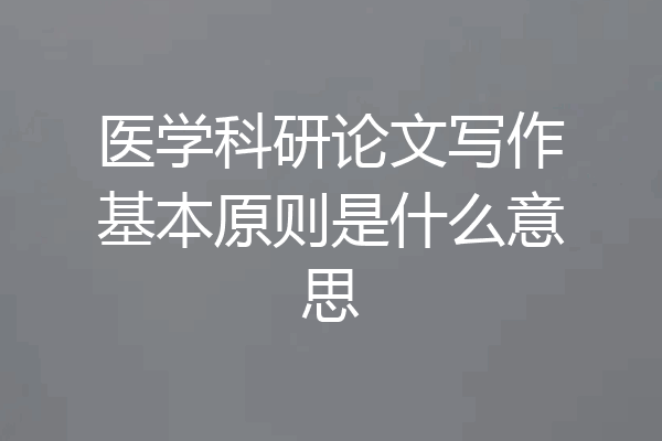 医学科研论文写作基本原则是什么意思