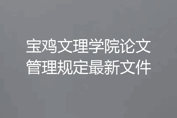 宝鸡文理学院论文管理规定最新文件