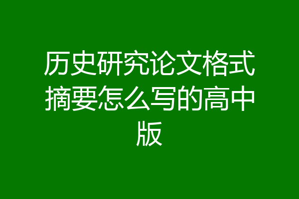 历史研究论文格式摘要怎么写的高中版