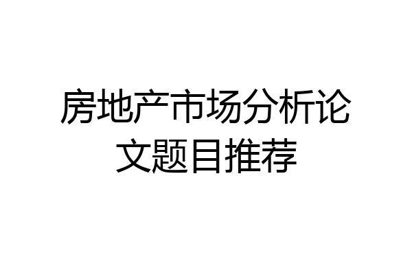 房地产市场分析论文题目推荐