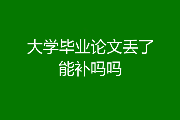 大学毕业论文丢了能补吗吗