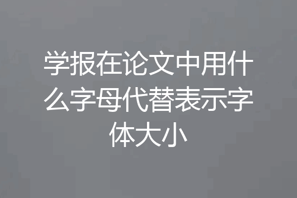 学报在论文中用什么字母代替表示字体大小