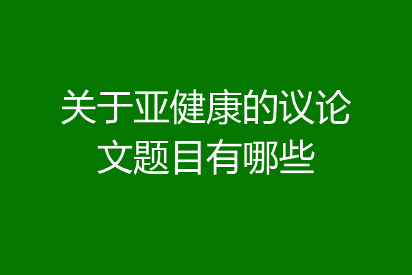 关于亚健康的议论文题目有哪些