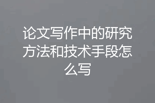 论文写作中的研究方法和技术手段怎么写