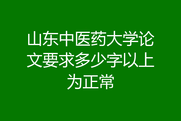 山东中医药大学论文要求多少字以上为正常