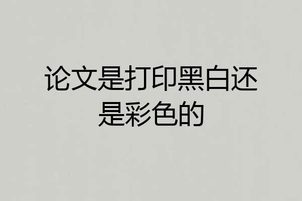 论文是打印黑白还是彩色的