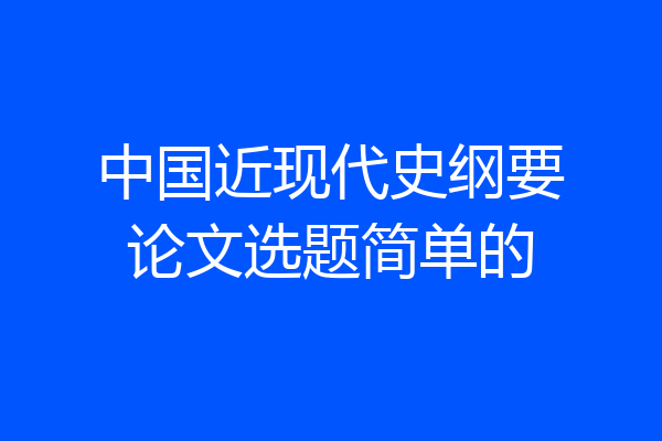 中国近现代史纲要论文选题简单的