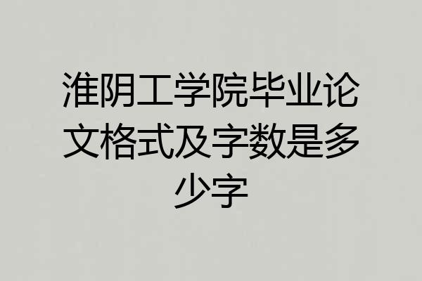 淮阴工学院毕业论文格式及字数是多少字