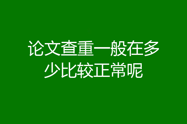 论文查重一般在多少比较正常呢