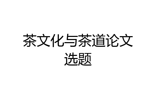茶文化与茶道论文选题