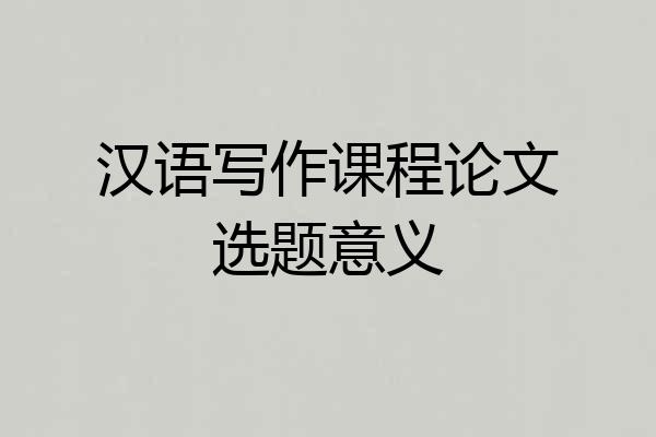 汉语写作课程论文选题意义