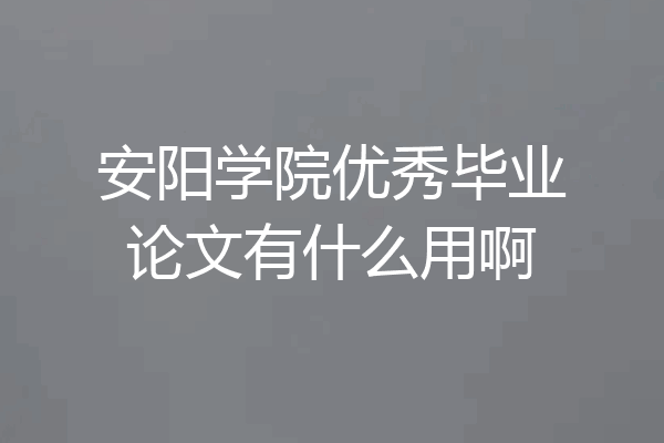 安阳学院优秀毕业论文有什么用啊