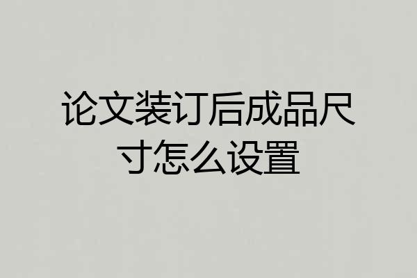 论文装订后成品尺寸怎么设置