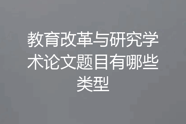 教育改革与研究学术论文题目有哪些类型