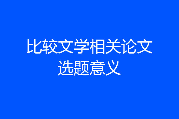 比较文学相关论文选题意义