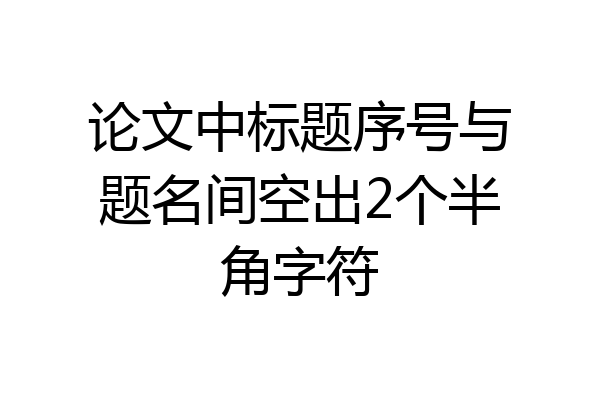 论文中标题序号与题名间空出2个半角字符