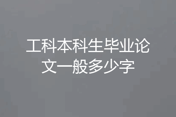 工科本科生毕业论文一般多少字