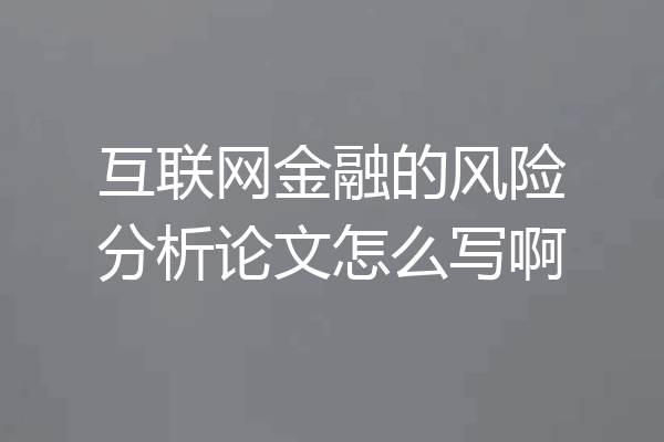 互联网金融的风险分析论文怎么写啊