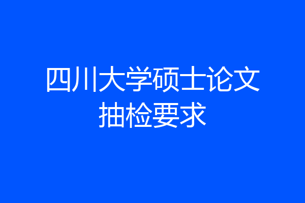 四川大学硕士论文抽检要求
