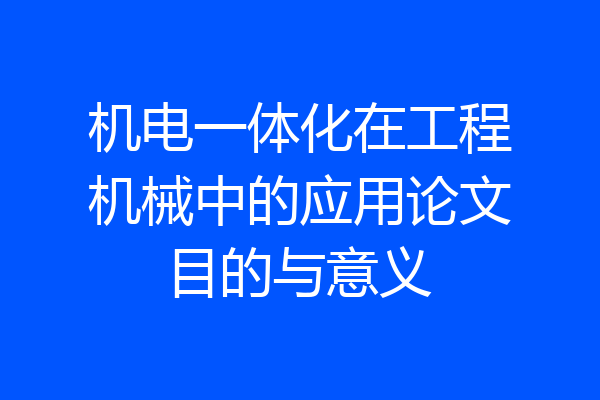 机电一体化在工程机械中的应用论文目的与意义