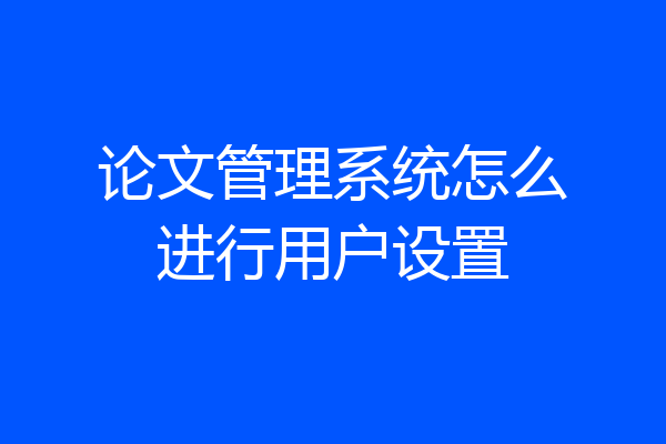 论文管理系统怎么进行用户设置