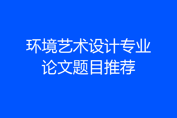 环境艺术设计专业论文题目推荐