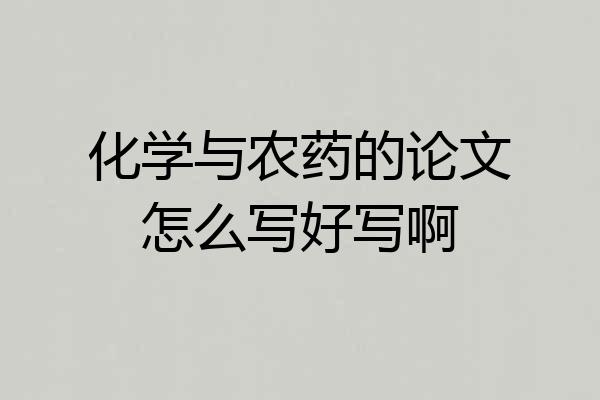 化学与农药的论文怎么写好写啊