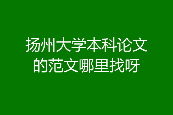 扬州大学本科论文的范文哪里找呀