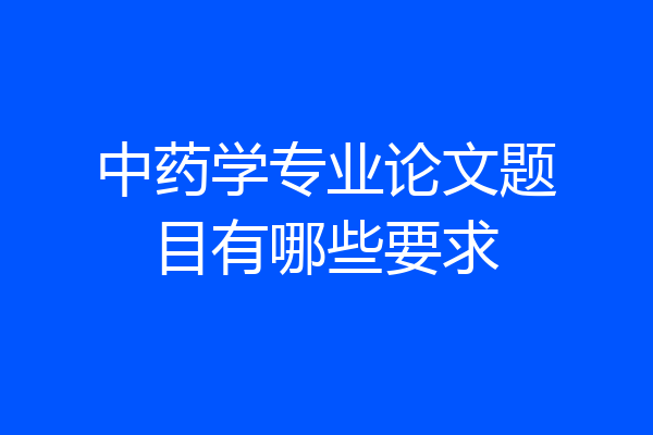 中药学专业论文题目有哪些要求