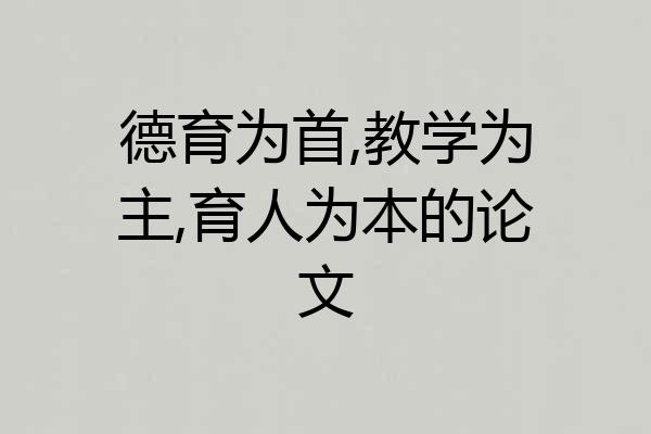 德育为首,教学为主,育人为本的论文