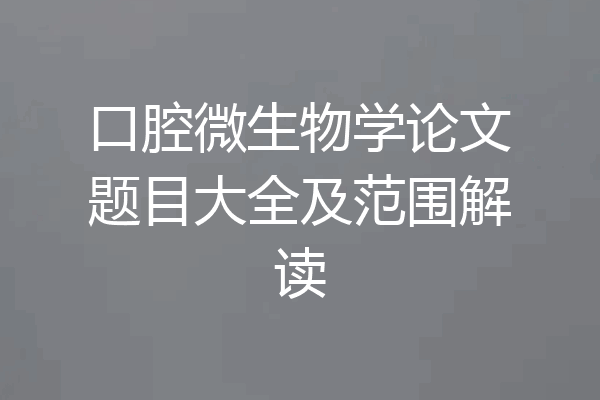 口腔微生物学论文题目大全及范围解读