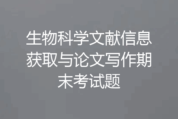 生物科学文献信息获取与论文写作期末考试题