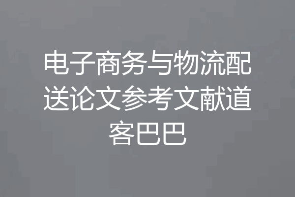 电子商务与物流配送论文参考文献道客巴巴