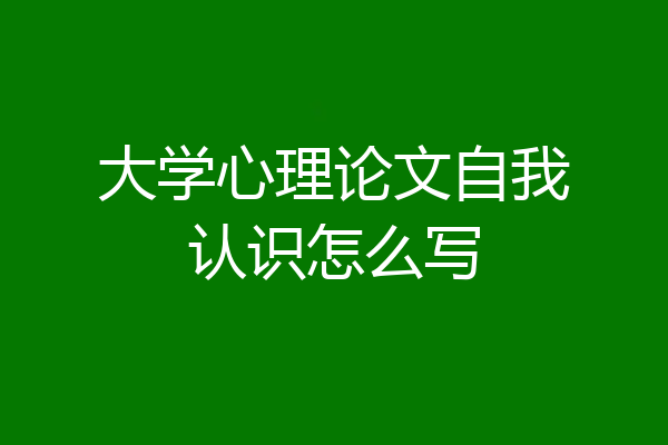 大学心理论文自我认识怎么写