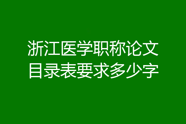 浙江医学职称论文目录表要求多少字